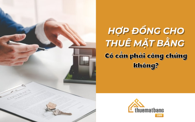 Hợp đồng cho thuê mặt bằng có cần phải công chứng không?