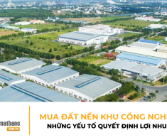 MUA ĐẤT NỀN KHU CÔNG NGHIỆP: NHỮNG YẾU TỐ QUYẾT ĐỊNH LỢI NHUẬN