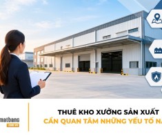 Thuê kho xưởng sản xuất cần quan tâm những yếu tố nào?