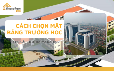 Cách chọn mặt bằng trường học cho cấp Tiểu học và Đại Học