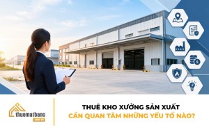 Thuê kho xưởng sản xuất cần quan tâm những yếu tố nào?
