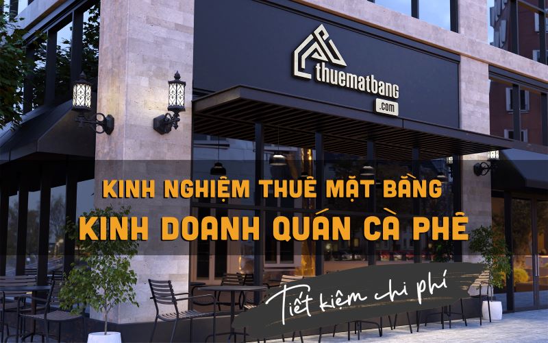 Kinh nghiệm thuê mặt bằng kinh doanh quán cafe tiết kiệm chi phí