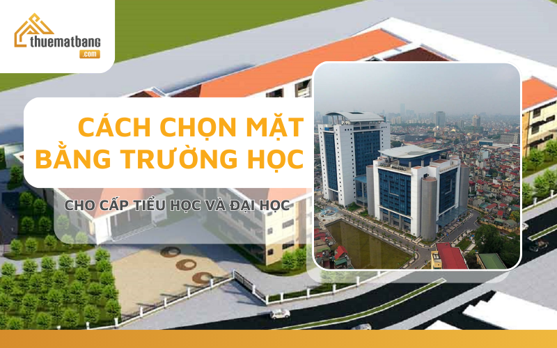 Cách chọn mặt bằng trường học cho cấp Tiểu học và Đại học 